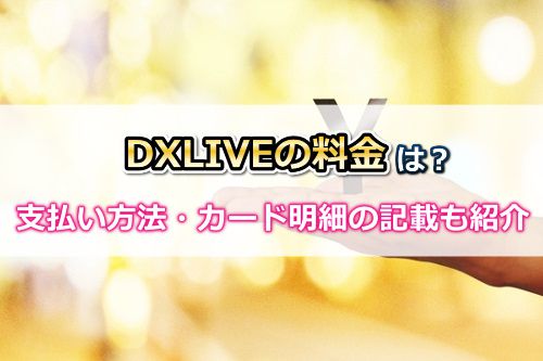 DXライブ【DXLIVE】チャットの料金・支払い方法・カード明細の記載ついて