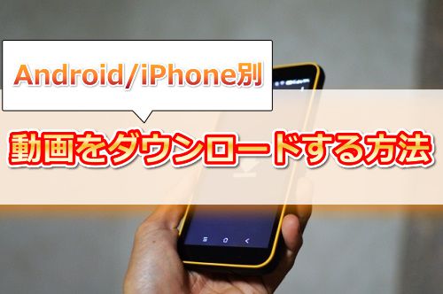 スマホ【Android・iPhone】からJAVHDの動画をダウンロードする方法